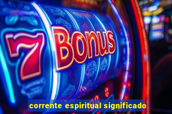 corrente espiritual significado